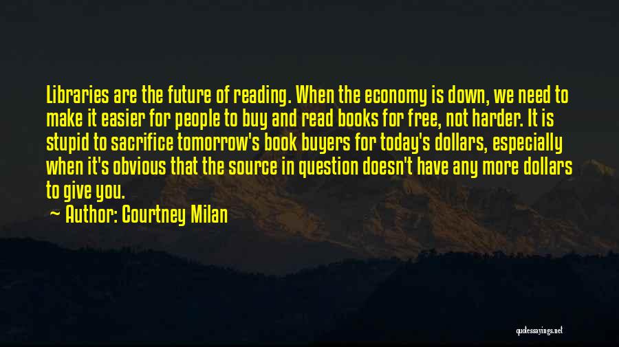 Courtney Milan Quotes: Libraries Are The Future Of Reading. When The Economy Is Down, We Need To Make It Easier For People To