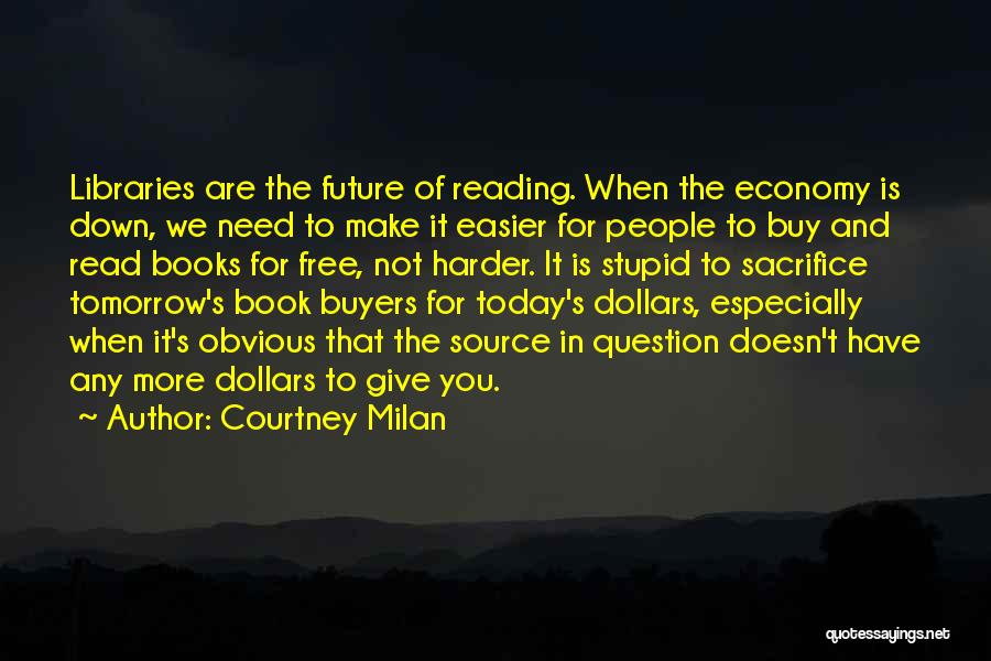 Courtney Milan Quotes: Libraries Are The Future Of Reading. When The Economy Is Down, We Need To Make It Easier For People To