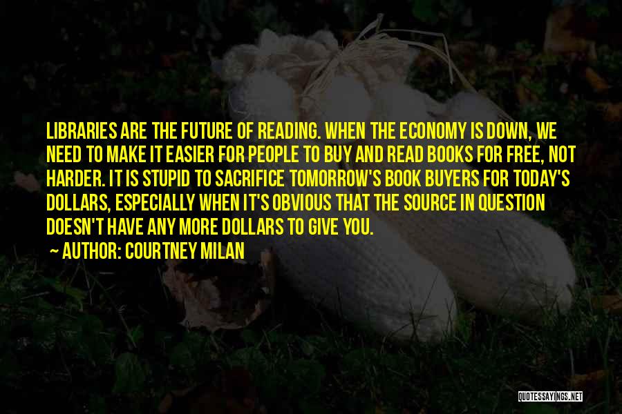 Courtney Milan Quotes: Libraries Are The Future Of Reading. When The Economy Is Down, We Need To Make It Easier For People To