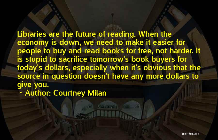 Courtney Milan Quotes: Libraries Are The Future Of Reading. When The Economy Is Down, We Need To Make It Easier For People To