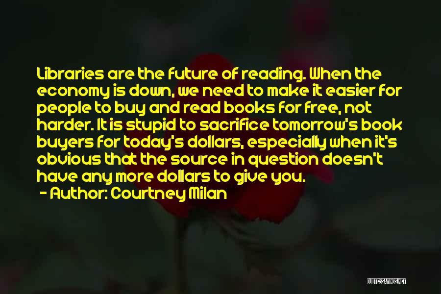 Courtney Milan Quotes: Libraries Are The Future Of Reading. When The Economy Is Down, We Need To Make It Easier For People To