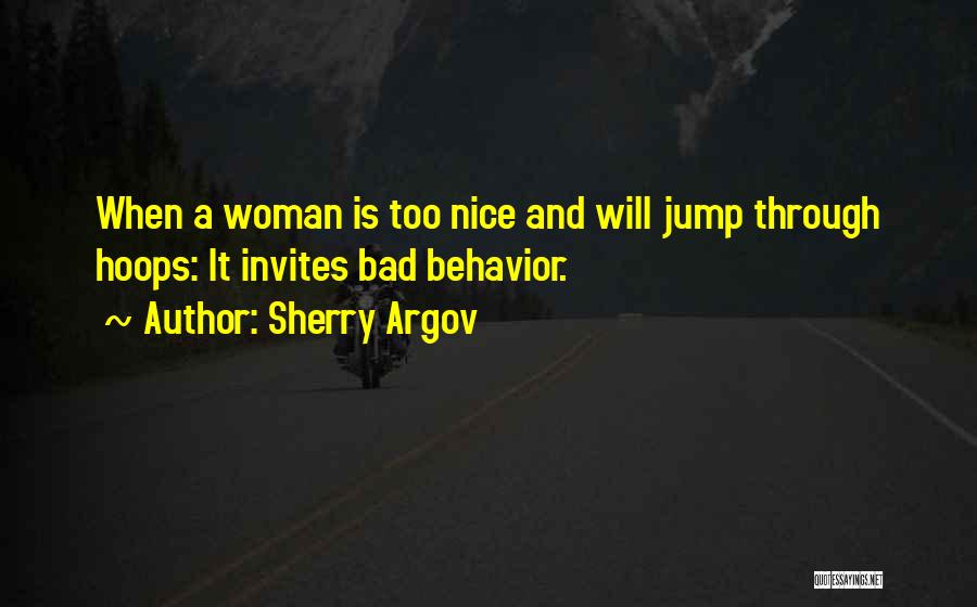 Sherry Argov Quotes: When A Woman Is Too Nice And Will Jump Through Hoops: It Invites Bad Behavior.