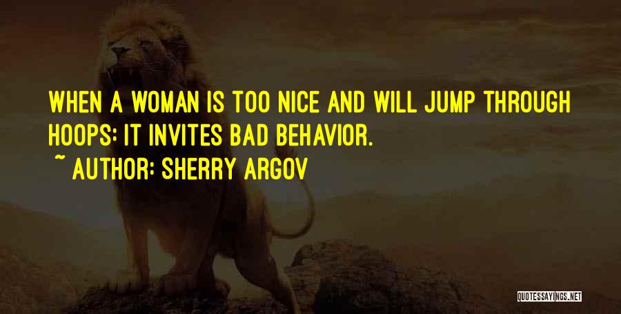 Sherry Argov Quotes: When A Woman Is Too Nice And Will Jump Through Hoops: It Invites Bad Behavior.