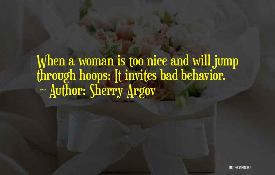 Sherry Argov Quotes: When A Woman Is Too Nice And Will Jump Through Hoops: It Invites Bad Behavior.