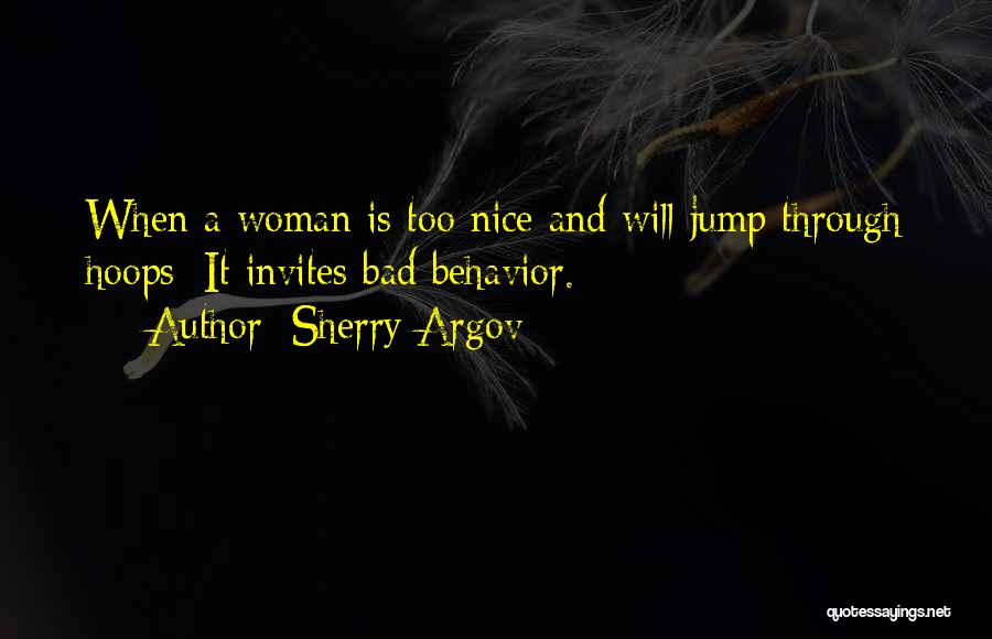 Sherry Argov Quotes: When A Woman Is Too Nice And Will Jump Through Hoops: It Invites Bad Behavior.