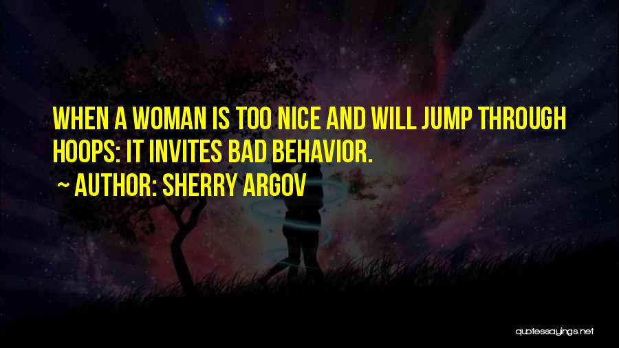 Sherry Argov Quotes: When A Woman Is Too Nice And Will Jump Through Hoops: It Invites Bad Behavior.