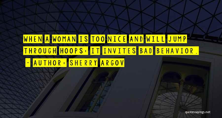 Sherry Argov Quotes: When A Woman Is Too Nice And Will Jump Through Hoops: It Invites Bad Behavior.