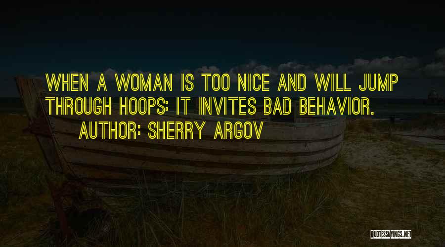 Sherry Argov Quotes: When A Woman Is Too Nice And Will Jump Through Hoops: It Invites Bad Behavior.