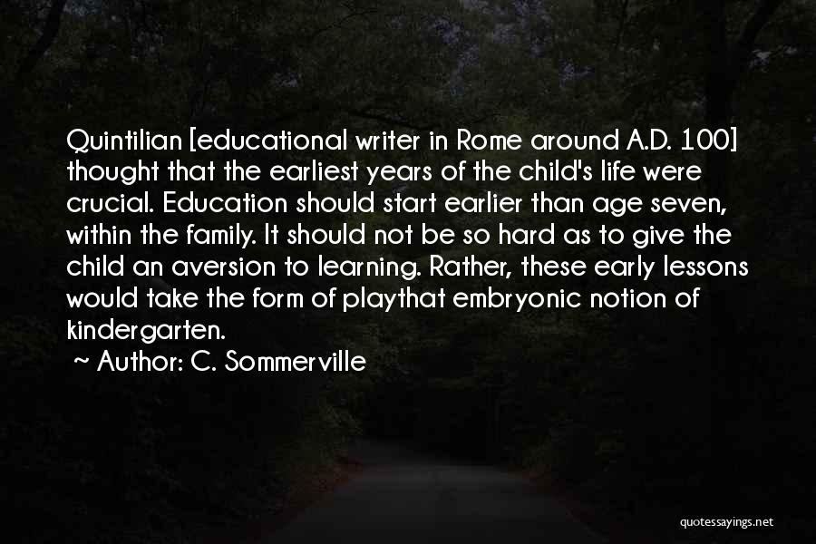 C. Sommerville Quotes: Quintilian [educational Writer In Rome Around A.d. 100] Thought That The Earliest Years Of The Child's Life Were Crucial. Education