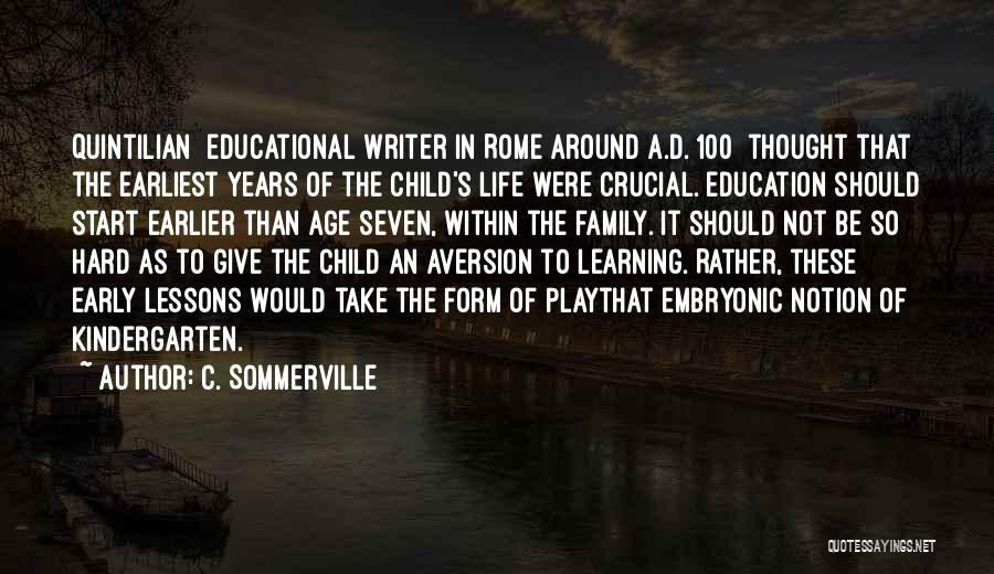 C. Sommerville Quotes: Quintilian [educational Writer In Rome Around A.d. 100] Thought That The Earliest Years Of The Child's Life Were Crucial. Education