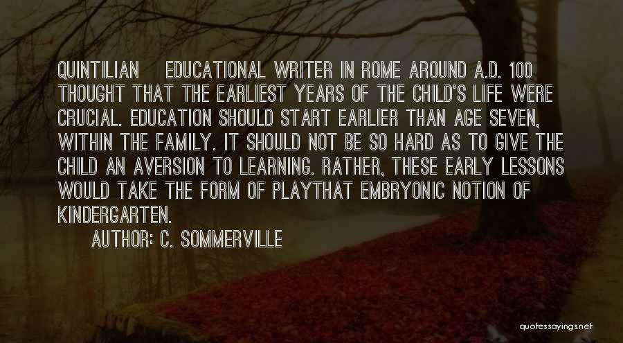 C. Sommerville Quotes: Quintilian [educational Writer In Rome Around A.d. 100] Thought That The Earliest Years Of The Child's Life Were Crucial. Education