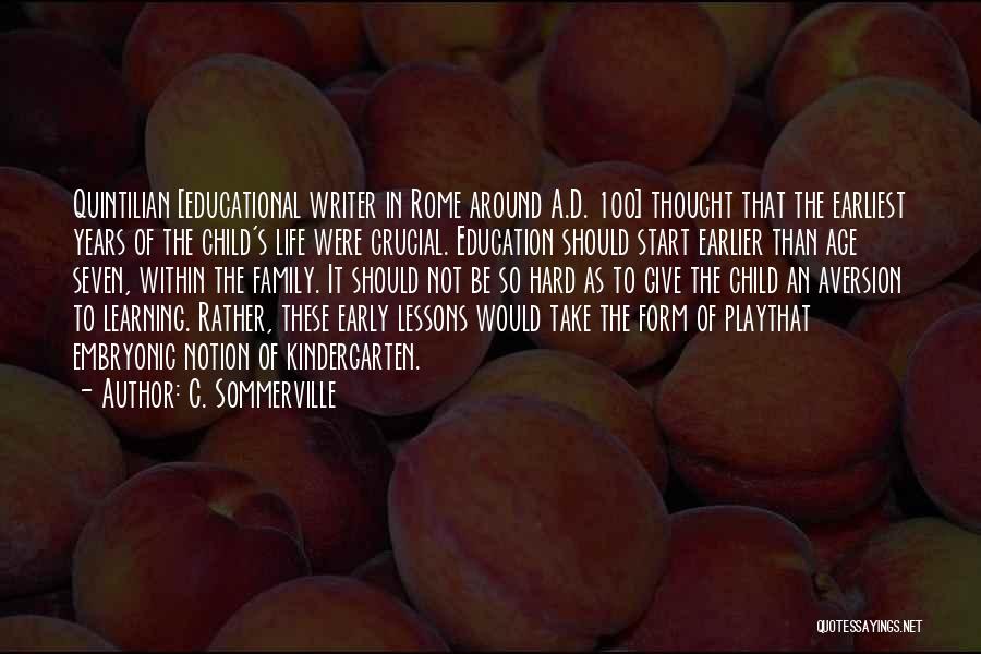 C. Sommerville Quotes: Quintilian [educational Writer In Rome Around A.d. 100] Thought That The Earliest Years Of The Child's Life Were Crucial. Education