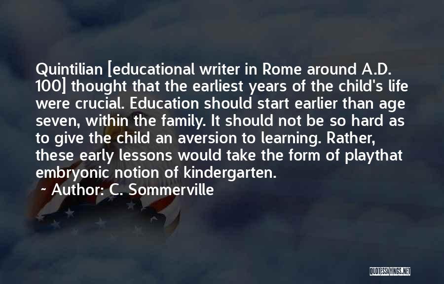 C. Sommerville Quotes: Quintilian [educational Writer In Rome Around A.d. 100] Thought That The Earliest Years Of The Child's Life Were Crucial. Education