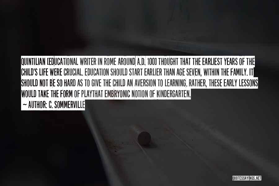 C. Sommerville Quotes: Quintilian [educational Writer In Rome Around A.d. 100] Thought That The Earliest Years Of The Child's Life Were Crucial. Education