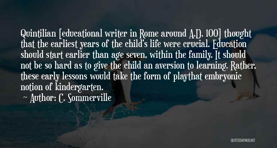 C. Sommerville Quotes: Quintilian [educational Writer In Rome Around A.d. 100] Thought That The Earliest Years Of The Child's Life Were Crucial. Education