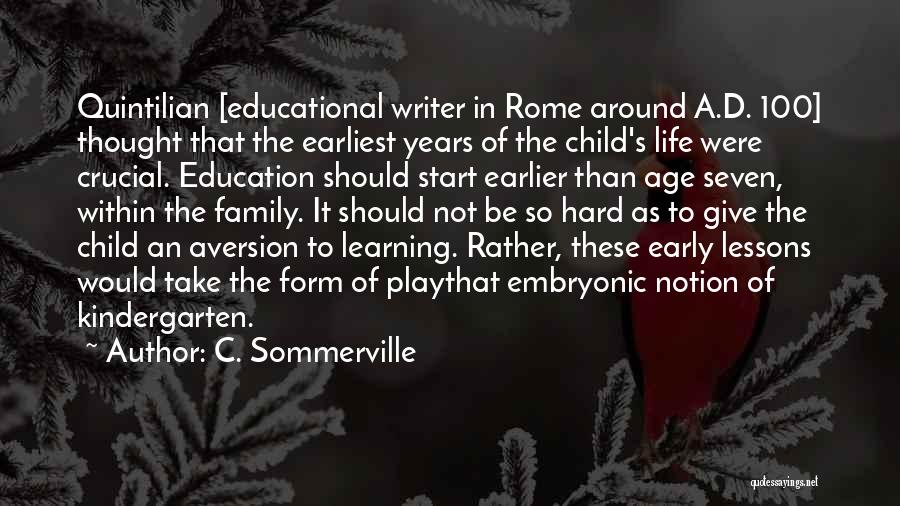 C. Sommerville Quotes: Quintilian [educational Writer In Rome Around A.d. 100] Thought That The Earliest Years Of The Child's Life Were Crucial. Education