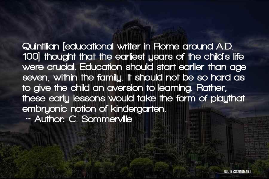 C. Sommerville Quotes: Quintilian [educational Writer In Rome Around A.d. 100] Thought That The Earliest Years Of The Child's Life Were Crucial. Education