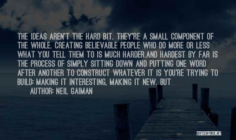 Neil Gaiman Quotes: The Ideas Aren't The Hard Bit. They're A Small Component Of The Whole. Creating Believable People Who Do More Or