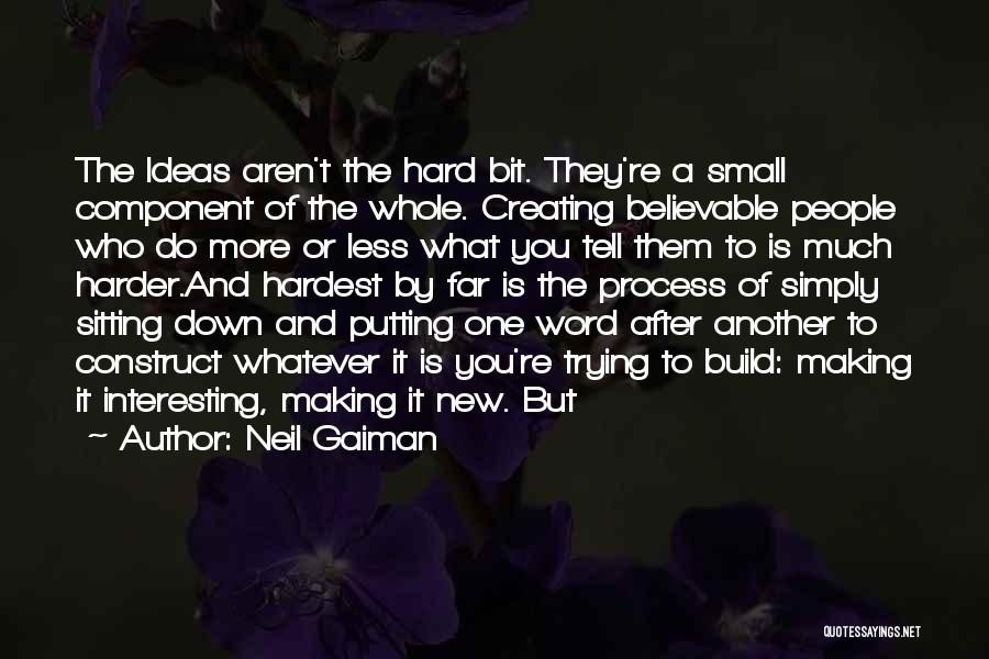 Neil Gaiman Quotes: The Ideas Aren't The Hard Bit. They're A Small Component Of The Whole. Creating Believable People Who Do More Or