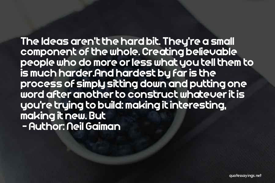 Neil Gaiman Quotes: The Ideas Aren't The Hard Bit. They're A Small Component Of The Whole. Creating Believable People Who Do More Or