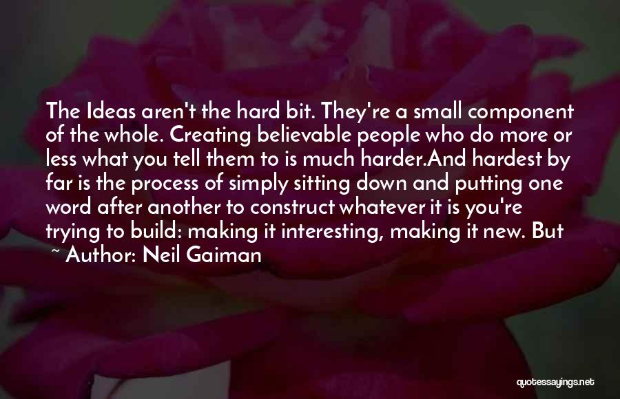 Neil Gaiman Quotes: The Ideas Aren't The Hard Bit. They're A Small Component Of The Whole. Creating Believable People Who Do More Or