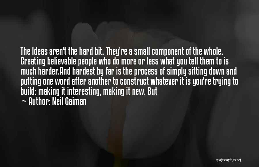 Neil Gaiman Quotes: The Ideas Aren't The Hard Bit. They're A Small Component Of The Whole. Creating Believable People Who Do More Or