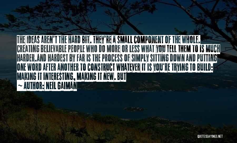 Neil Gaiman Quotes: The Ideas Aren't The Hard Bit. They're A Small Component Of The Whole. Creating Believable People Who Do More Or