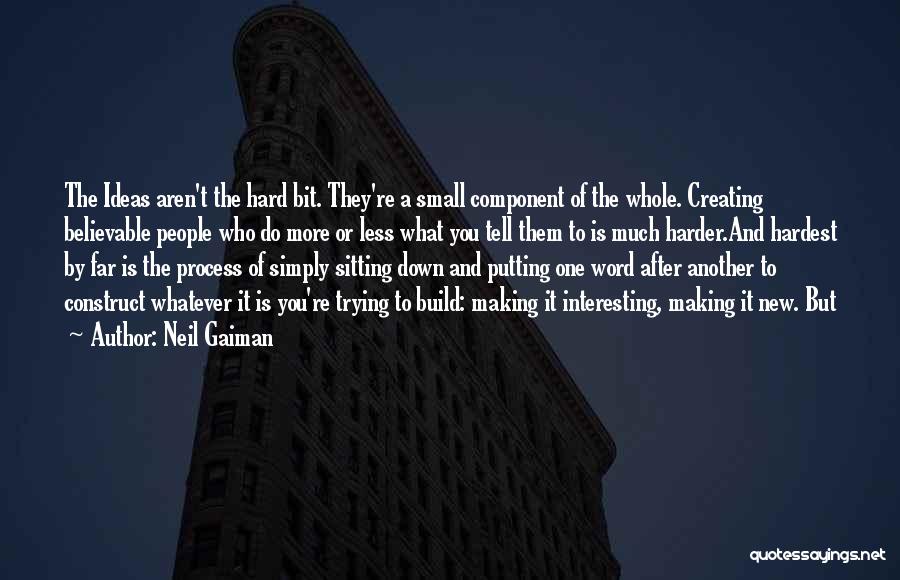 Neil Gaiman Quotes: The Ideas Aren't The Hard Bit. They're A Small Component Of The Whole. Creating Believable People Who Do More Or