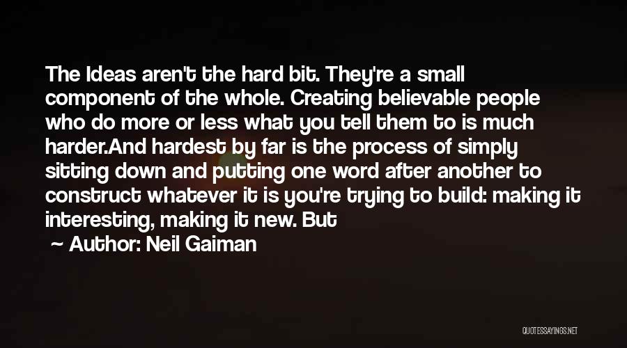 Neil Gaiman Quotes: The Ideas Aren't The Hard Bit. They're A Small Component Of The Whole. Creating Believable People Who Do More Or