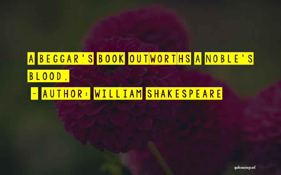 William Shakespeare Quotes: A Beggar's Book Outworths A Noble's Blood.