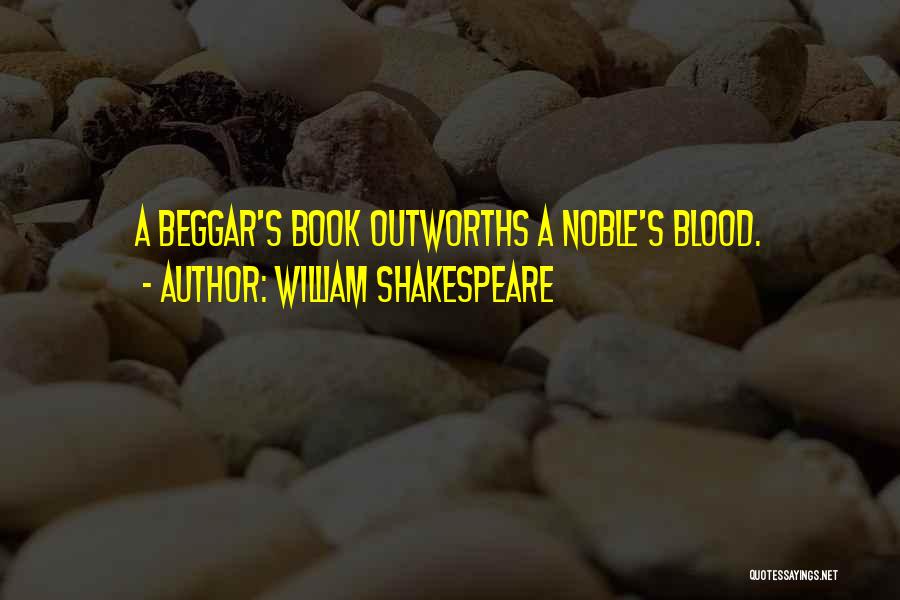 William Shakespeare Quotes: A Beggar's Book Outworths A Noble's Blood.