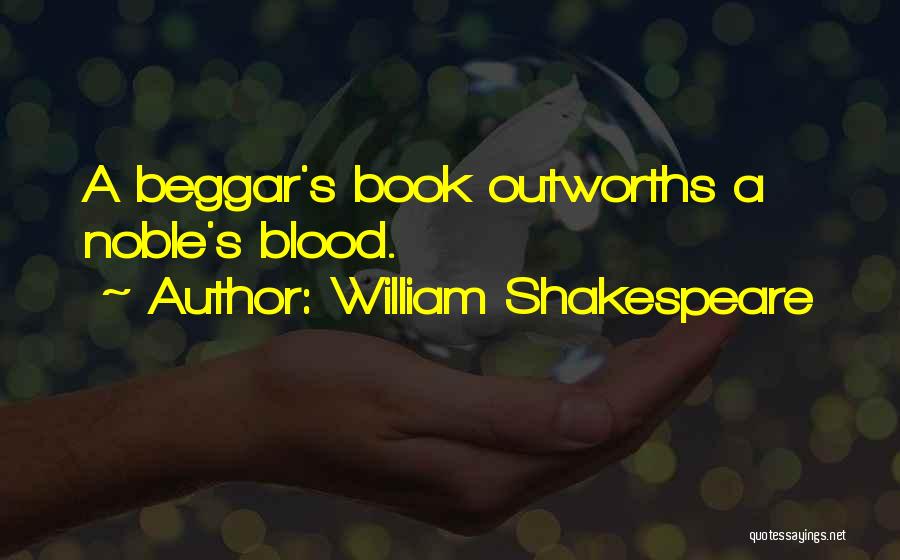 William Shakespeare Quotes: A Beggar's Book Outworths A Noble's Blood.
