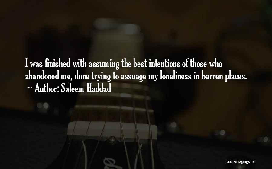 Saleem Haddad Quotes: I Was Finished With Assuming The Best Intentions Of Those Who Abandoned Me, Done Trying To Assuage My Loneliness In