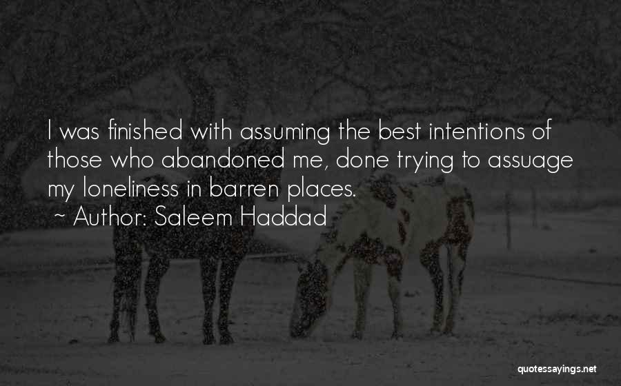Saleem Haddad Quotes: I Was Finished With Assuming The Best Intentions Of Those Who Abandoned Me, Done Trying To Assuage My Loneliness In