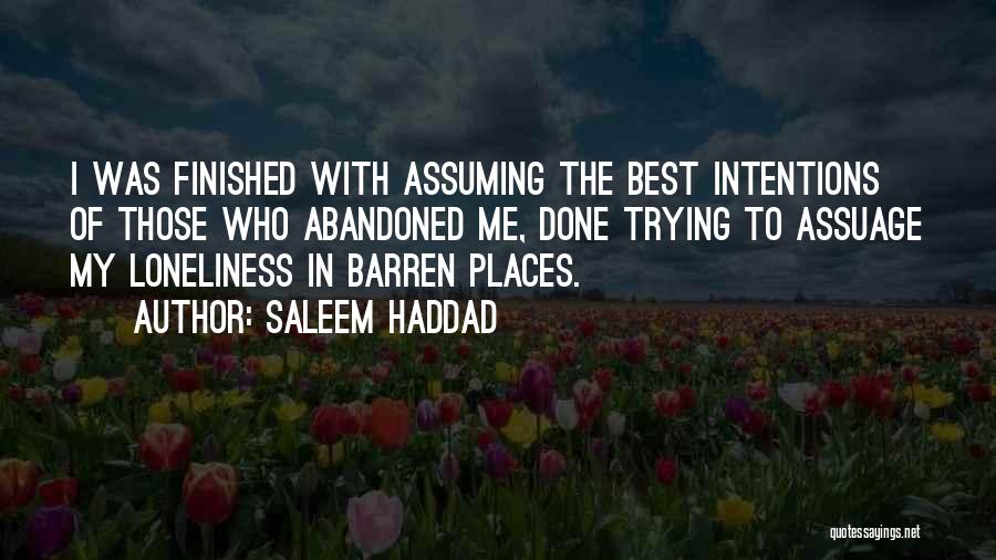 Saleem Haddad Quotes: I Was Finished With Assuming The Best Intentions Of Those Who Abandoned Me, Done Trying To Assuage My Loneliness In