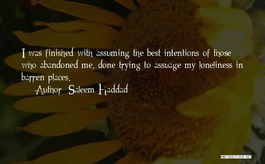 Saleem Haddad Quotes: I Was Finished With Assuming The Best Intentions Of Those Who Abandoned Me, Done Trying To Assuage My Loneliness In