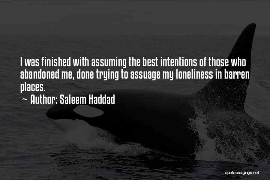 Saleem Haddad Quotes: I Was Finished With Assuming The Best Intentions Of Those Who Abandoned Me, Done Trying To Assuage My Loneliness In