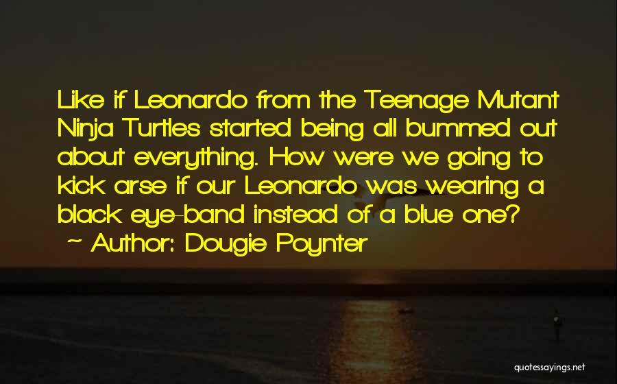 Dougie Poynter Quotes: Like If Leonardo From The Teenage Mutant Ninja Turtles Started Being All Bummed Out About Everything. How Were We Going