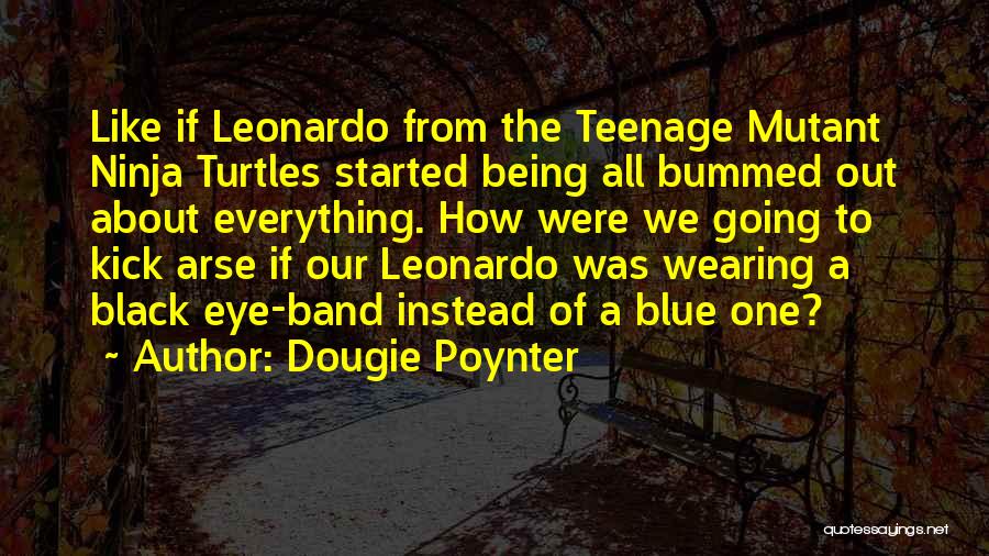 Dougie Poynter Quotes: Like If Leonardo From The Teenage Mutant Ninja Turtles Started Being All Bummed Out About Everything. How Were We Going