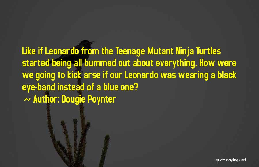 Dougie Poynter Quotes: Like If Leonardo From The Teenage Mutant Ninja Turtles Started Being All Bummed Out About Everything. How Were We Going