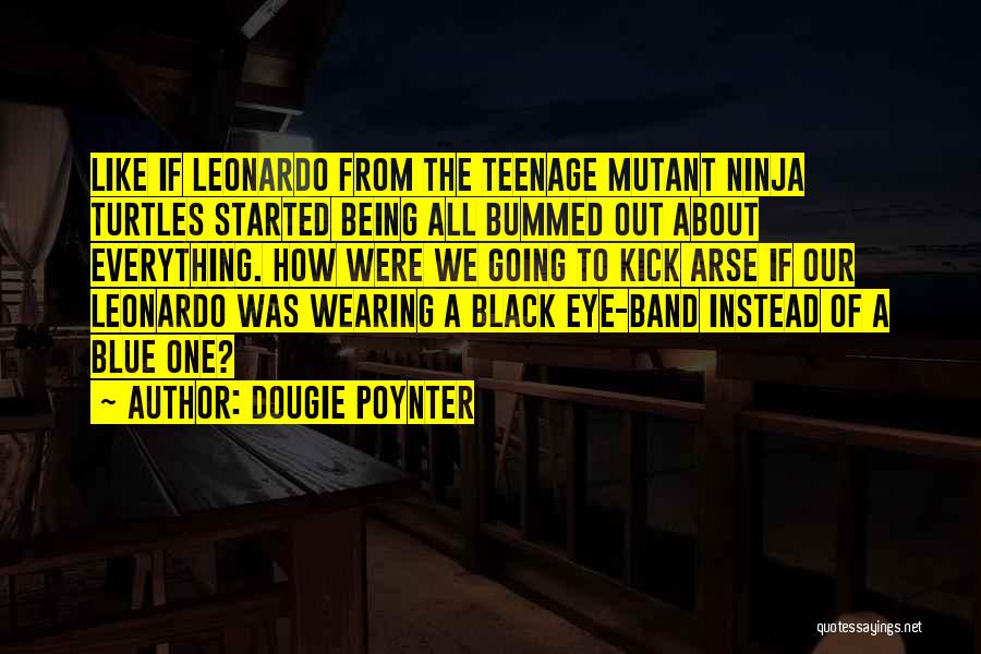 Dougie Poynter Quotes: Like If Leonardo From The Teenage Mutant Ninja Turtles Started Being All Bummed Out About Everything. How Were We Going