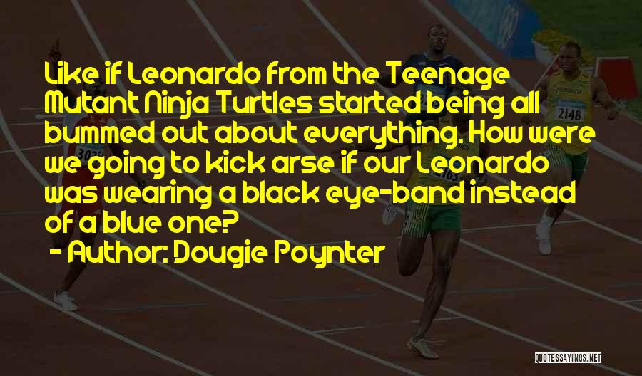 Dougie Poynter Quotes: Like If Leonardo From The Teenage Mutant Ninja Turtles Started Being All Bummed Out About Everything. How Were We Going