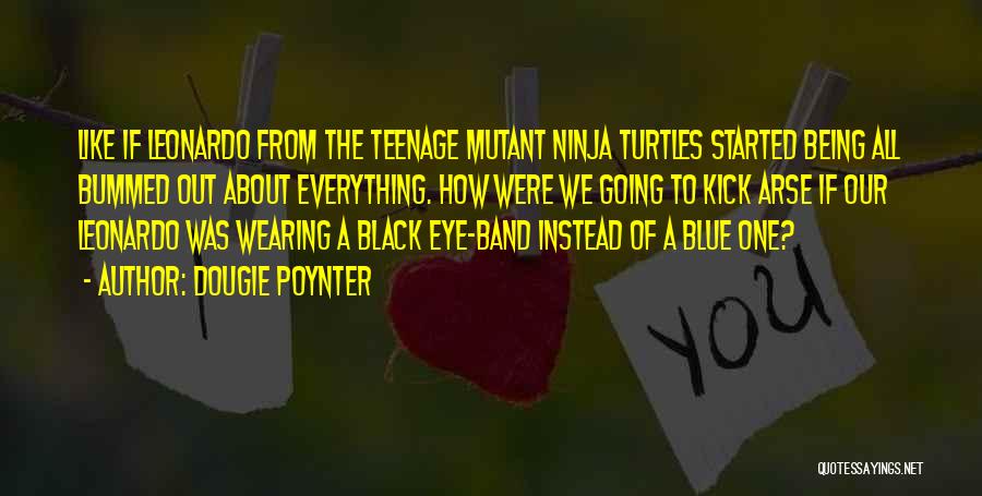 Dougie Poynter Quotes: Like If Leonardo From The Teenage Mutant Ninja Turtles Started Being All Bummed Out About Everything. How Were We Going