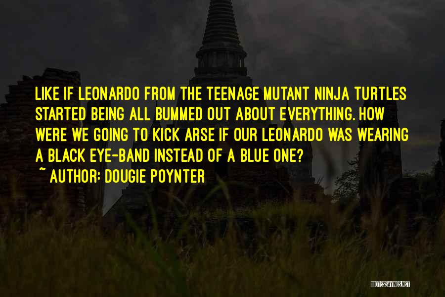 Dougie Poynter Quotes: Like If Leonardo From The Teenage Mutant Ninja Turtles Started Being All Bummed Out About Everything. How Were We Going