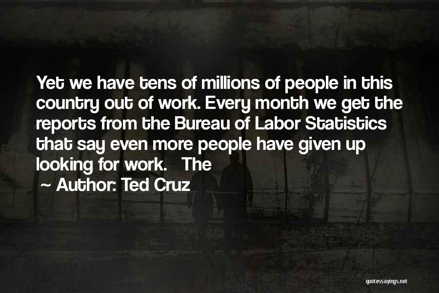 Ted Cruz Quotes: Yet We Have Tens Of Millions Of People In This Country Out Of Work. Every Month We Get The Reports