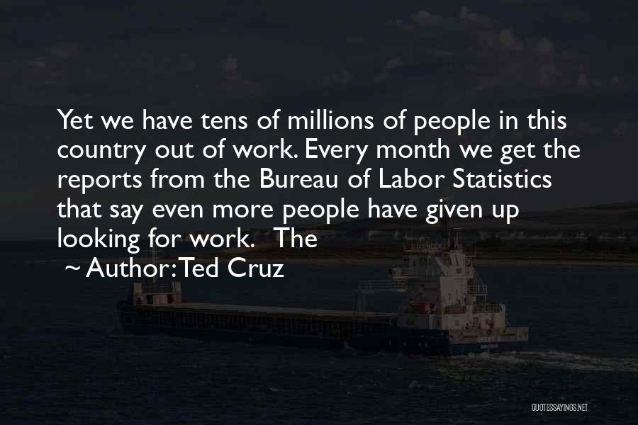 Ted Cruz Quotes: Yet We Have Tens Of Millions Of People In This Country Out Of Work. Every Month We Get The Reports