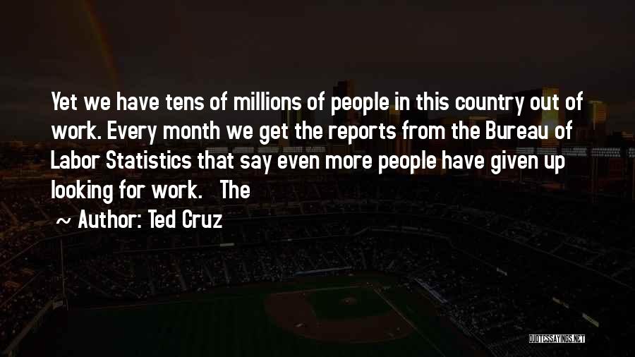 Ted Cruz Quotes: Yet We Have Tens Of Millions Of People In This Country Out Of Work. Every Month We Get The Reports