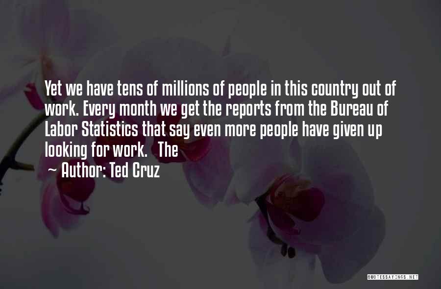 Ted Cruz Quotes: Yet We Have Tens Of Millions Of People In This Country Out Of Work. Every Month We Get The Reports