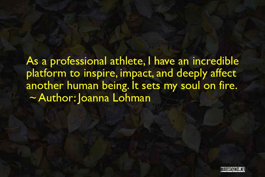 Joanna Lohman Quotes: As A Professional Athlete, I Have An Incredible Platform To Inspire, Impact, And Deeply Affect Another Human Being. It Sets