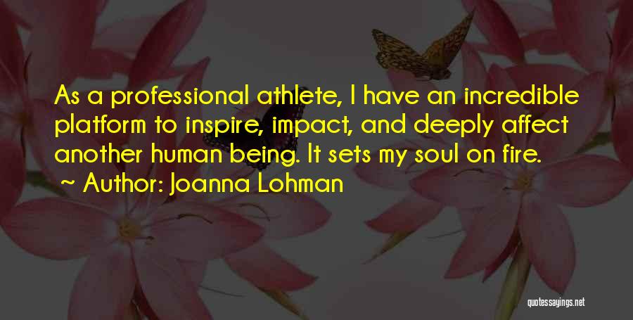 Joanna Lohman Quotes: As A Professional Athlete, I Have An Incredible Platform To Inspire, Impact, And Deeply Affect Another Human Being. It Sets